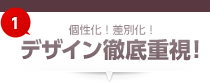 個性化！差別化！デザイン徹底重視！
